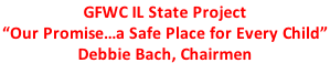 GFWC IL State Project “Our Promise…a Safe Place for Every Child”  Debbie Bach, Chairmen